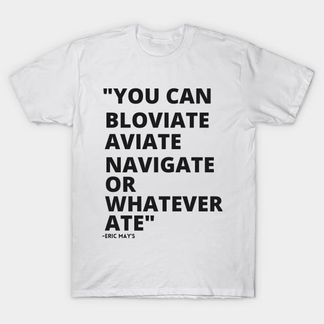 ERIC MAYS BLOVIATE AVIATE NAVIGATE T-Shirt by Sweet 2th Clothing